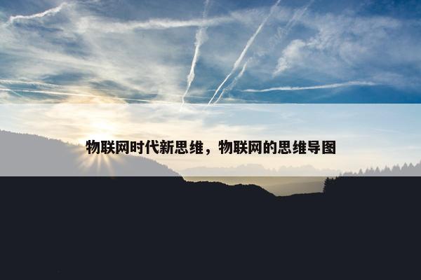 物联网时代新思维，物联网的思维导图