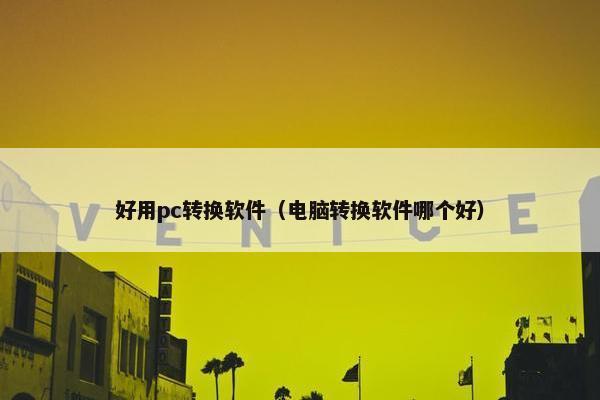 好用pc转换软件（电脑转换软件哪个好）
