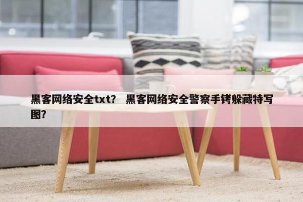 黑客网络安全txt？ 黑客网络安全警察手铐躲藏特写图？