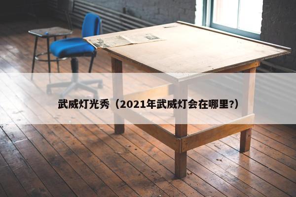 武威灯光秀（2021年武威灯会在哪里?）