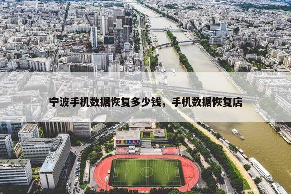 宁波手机数据恢复多少钱，手机数据恢复店