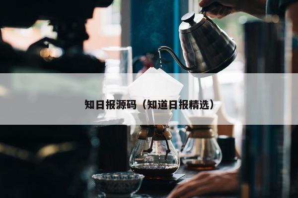 知日报源码（知道日报精选）