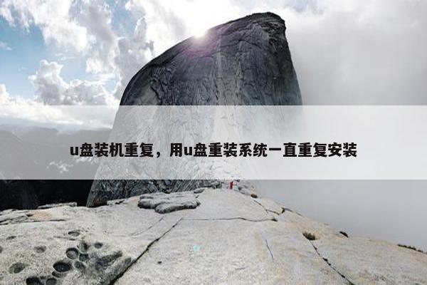 u盘装机重复，用u盘重装系统一直重复安装