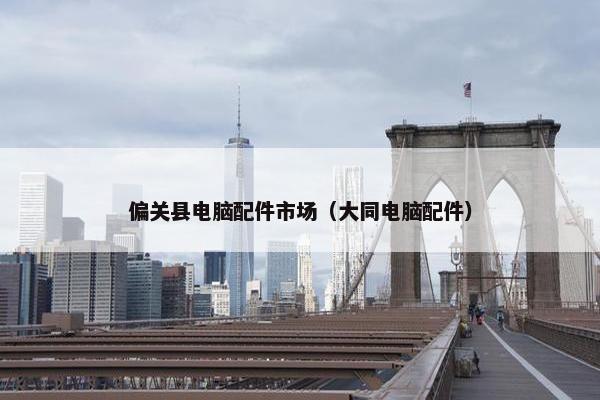 偏关县电脑配件市场（大同电脑配件）