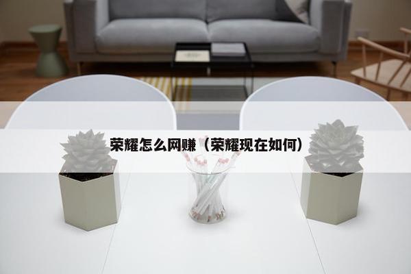 荣耀怎么网赚（荣耀现在如何）