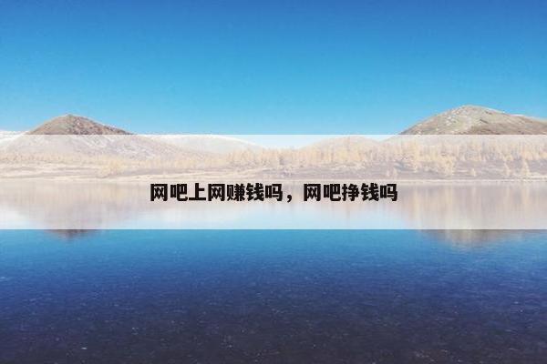 网吧上网赚钱吗，网吧挣钱吗