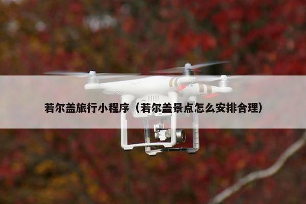 若尔盖旅行小程序（若尔盖景点怎么安排合理）