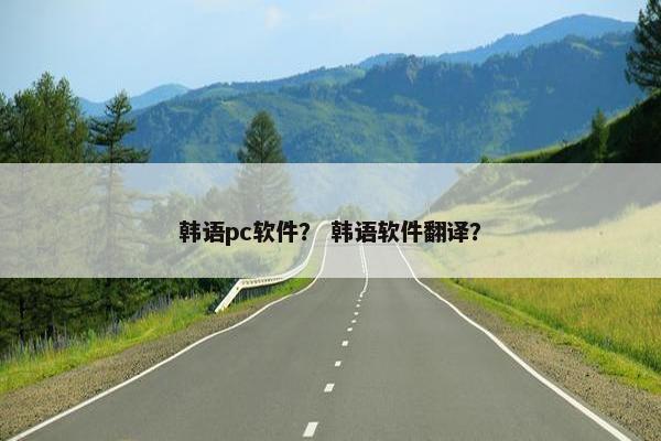 韩语pc软件？ 韩语软件翻译？