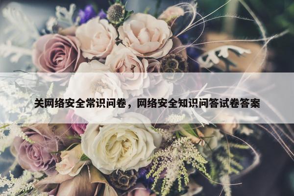 关网络安全常识问卷，网络安全知识问答试卷答案