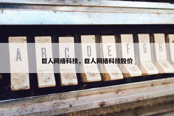 巨人网络科技，巨人网络科技股价