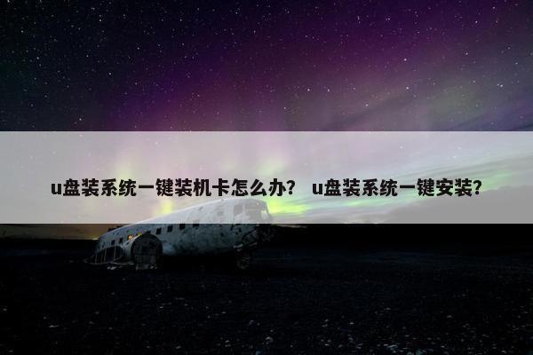 u盘装系统一键装机卡怎么办？ u盘装系统一键安装？