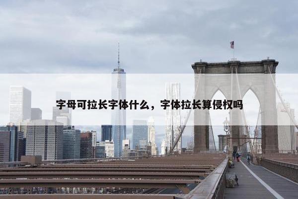 字母可拉长字体什么，字体拉长算侵权吗