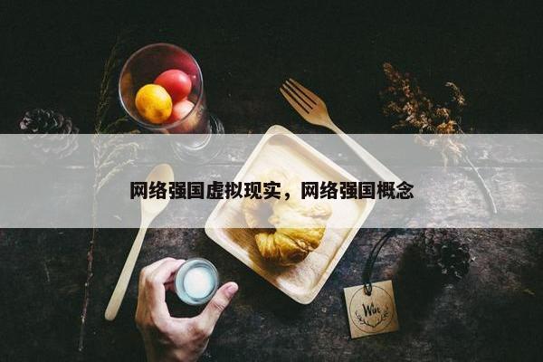 网络强国虚拟现实，网络强国概念