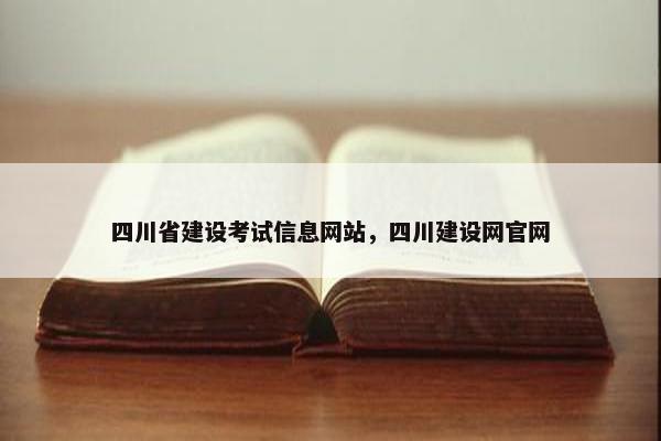 四川省建设考试信息网站，四川建设网官网