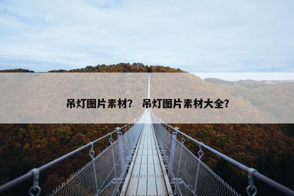 吊灯图片素材？ 吊灯图片素材大全？