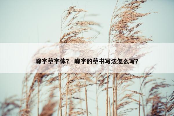 峰字草字体？ 峰字的草书写法怎么写？