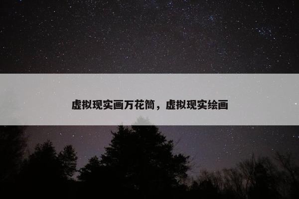 虚拟现实画万花筒，虚拟现实绘画