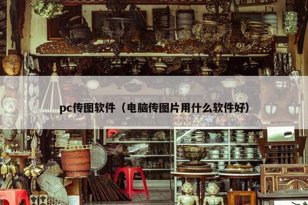 pc传图软件（电脑传图片用什么软件好）