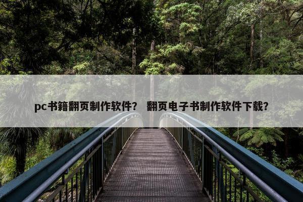 pc书籍翻页制作软件？ 翻页电子书制作软件下载？