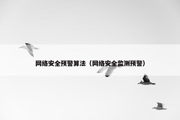 网络安全预警算法（网络安全监测预警）