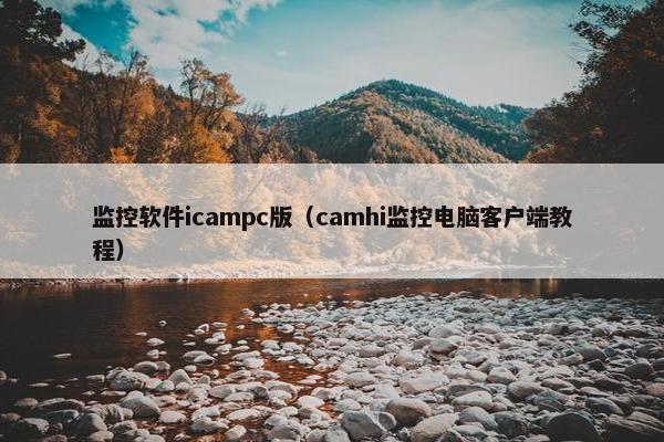 监控软件icampc版（camhi监控电脑客户端教程）