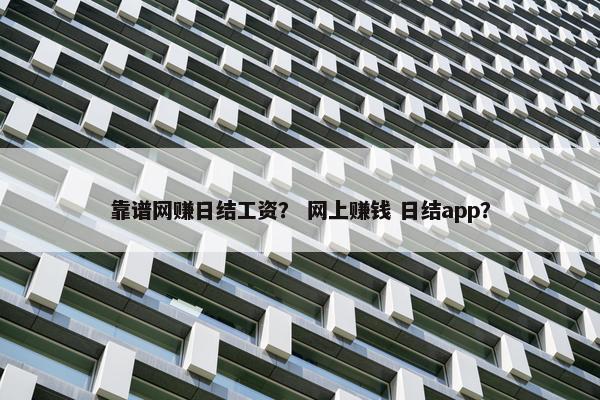 靠谱网赚日结工资？ 网上赚钱 日结app？