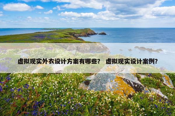 虚拟现实外衣设计方案有哪些？ 虚拟现实设计案例？