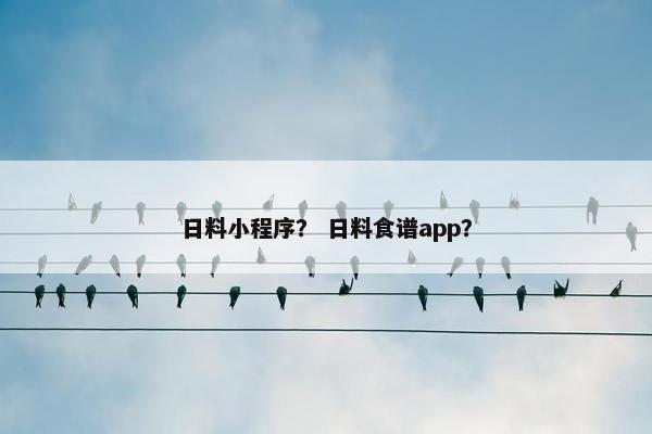 日料小程序？ 日料食谱app？