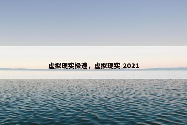 虚拟现实极速，虚拟现实 2021