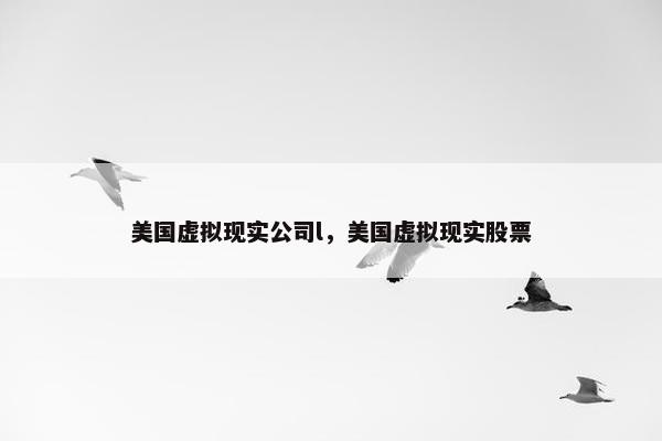 美国虚拟现实公司l，美国虚拟现实股票