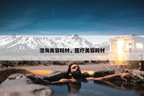 澄海美容耗材，医疗美容耗材