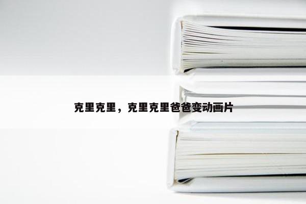 克里克里，克里克里爸爸变动画片