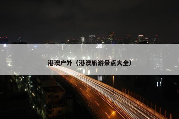港澳户外（港澳旅游景点大全）