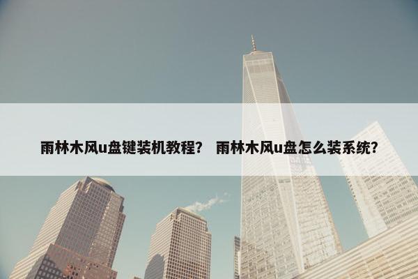 雨林木风u盘键装机教程？ 雨林木风u盘怎么装系统？