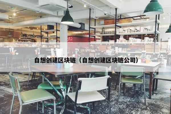 自想创建区块链（自想创建区块链公司）