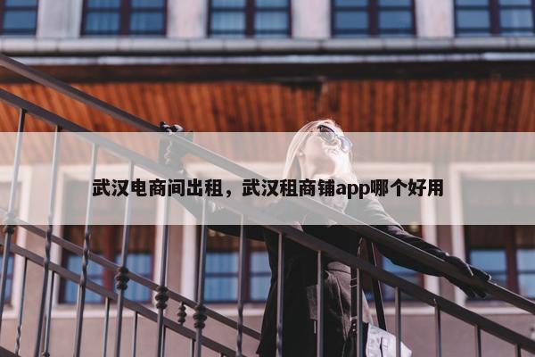 武汉电商间出租，武汉租商铺app哪个好用