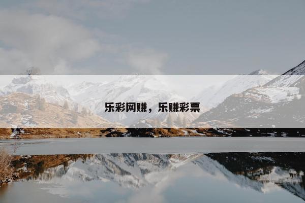 乐彩网赚，乐赚彩票