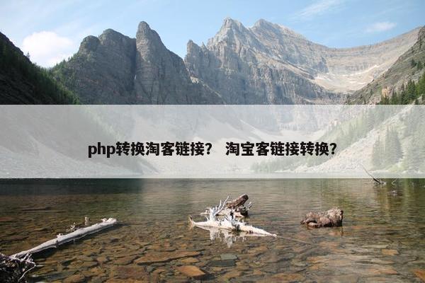 php转换淘客链接？ 淘宝客链接转换？