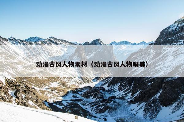 动漫古风人物素材（动漫古风人物唯美）