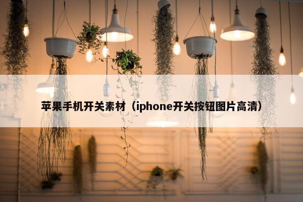 苹果手机开关素材（iphone开关按钮图片高清）