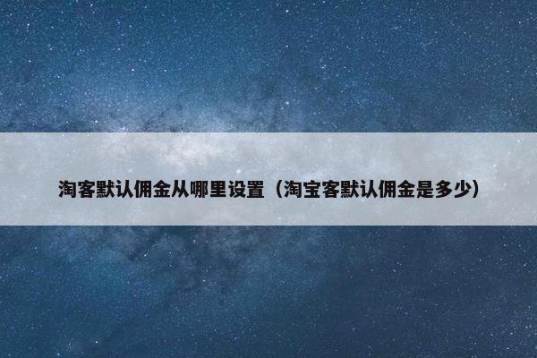 淘客默认佣金从哪里设置（淘宝客默认佣金是多少）