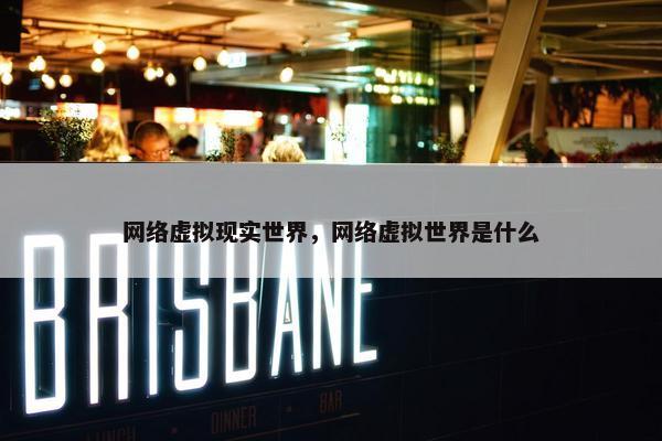 网络虚拟现实世界，网络虚拟世界是什么