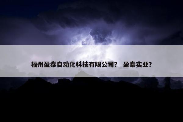 福州盈泰自动化科技有限公司？ 盈泰实业？
