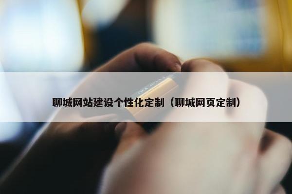 聊城网站建设个性化定制（聊城网页定制）