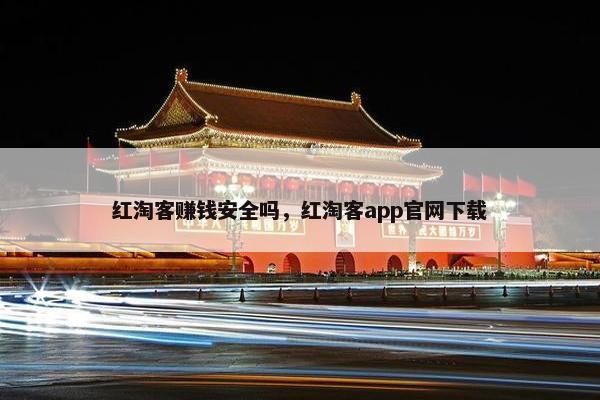 红淘客赚钱安全吗，红淘客app官网下载