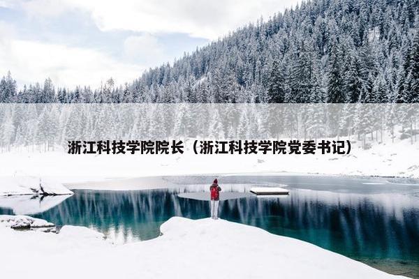 浙江科技学院院长（浙江科技学院党委书记）