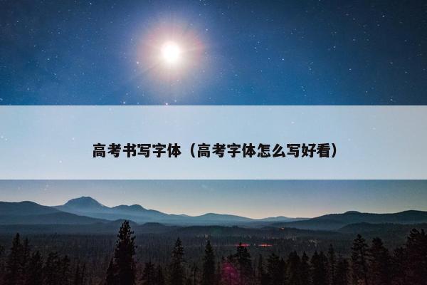 高考书写字体（高考字体怎么写好看）