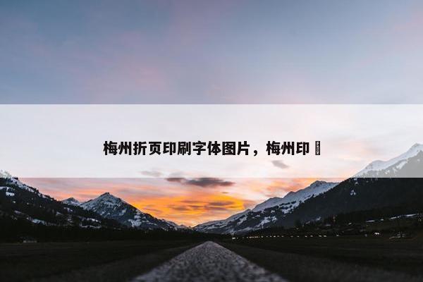 梅州折页印刷字体图片，梅州印粄