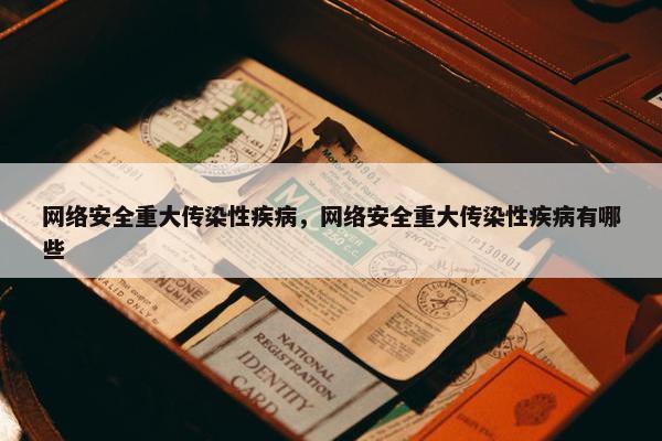 网络安全重大传染性疾病，网络安全重大传染性疾病有哪些