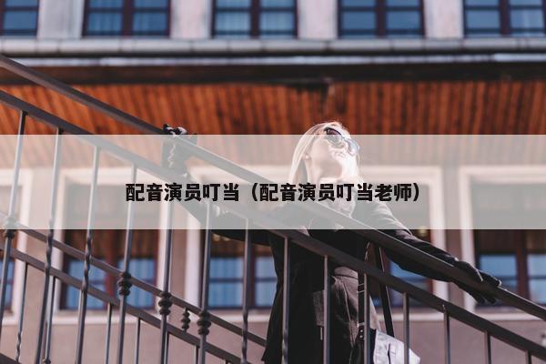 配音演员叮当（配音演员叮当老师）